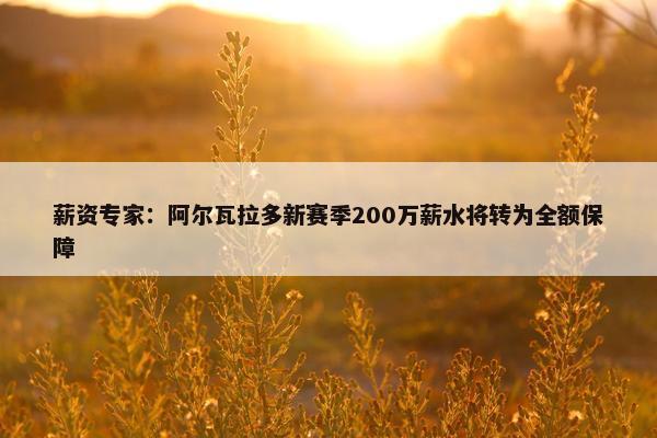 薪资专家：阿尔瓦拉多新赛季200万薪水将转为全额保障