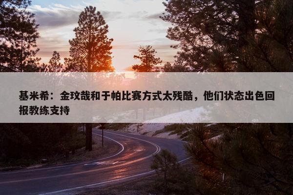 基米希：金玟哉和于帕比赛方式太残酷，他们状态出色回报教练支持