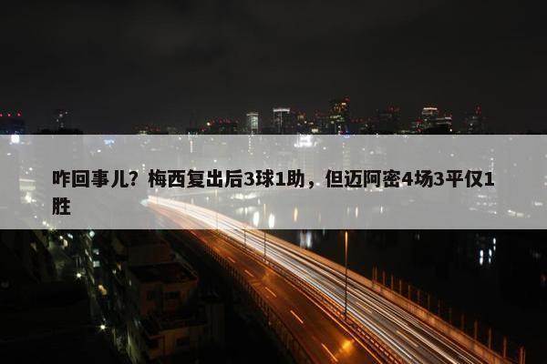 咋回事儿？梅西复出后3球1助，但迈阿密4场3平仅1胜