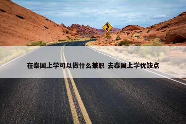 在泰国上学可以做什么兼职 去泰国上学优缺点