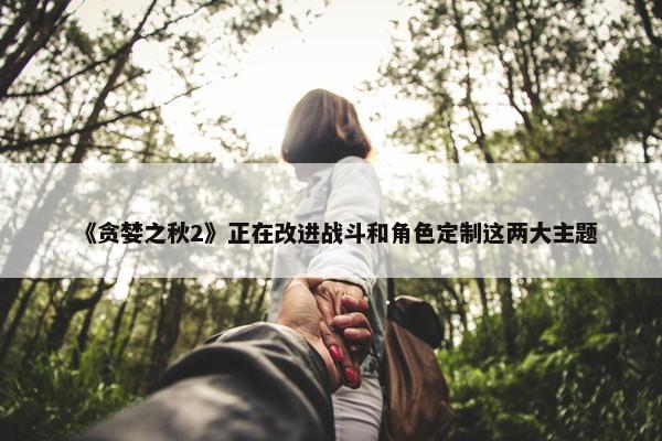 《贪婪之秋2》正在改进战斗和角色定制这两大主题