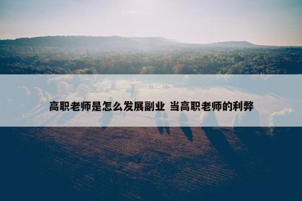 高职老师是怎么发展副业 当高职老师的利弊