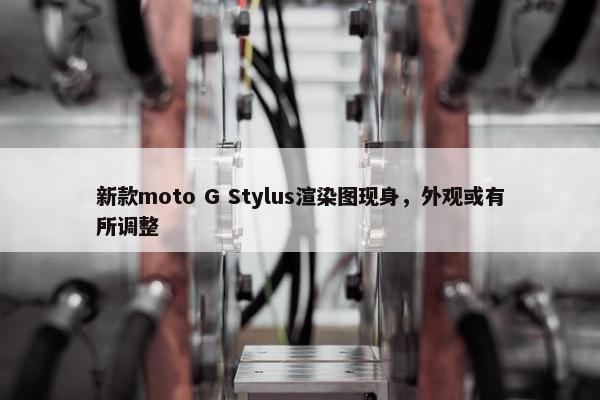 新款moto G Stylus渲染图现身，外观或有所调整