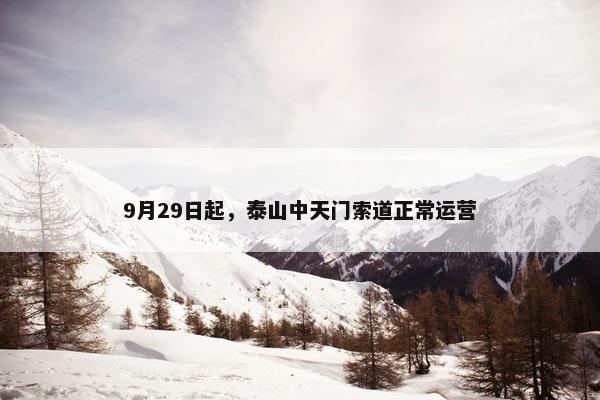 9月29日起，泰山中天门索道正常运营