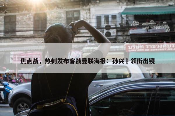 焦点战，热刺发布客战曼联海报：孙兴慜领衔出镜