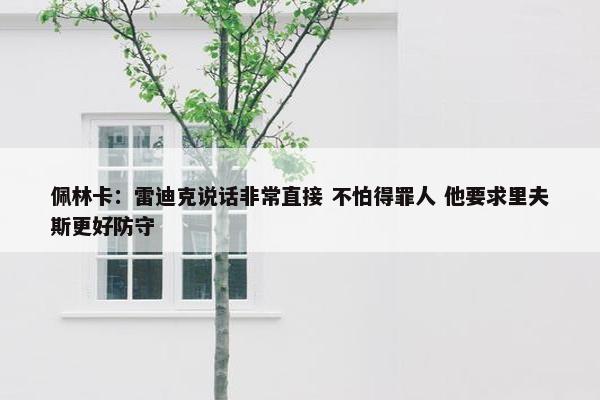 佩林卡：雷迪克说话非常直接 不怕得罪人 他要求里夫斯更好防守