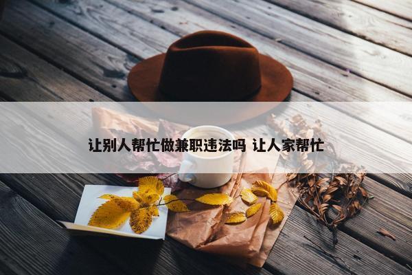 让别人帮忙做兼职违法吗 让人家帮忙