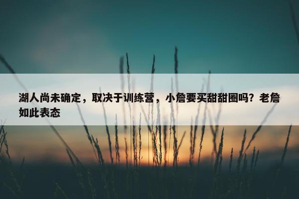 湖人尚未确定，取决于训练营，小詹要买甜甜圈吗？老詹如此表态