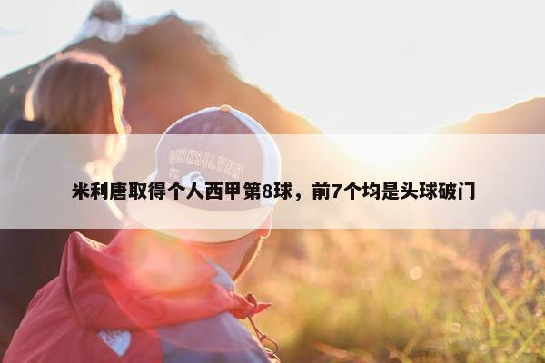 米利唐取得个人西甲第8球，前7个均是头球破门