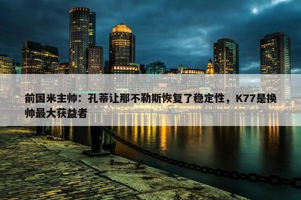 前国米主帅：孔蒂让那不勒斯恢复了稳定性，K77是换帅最大获益者