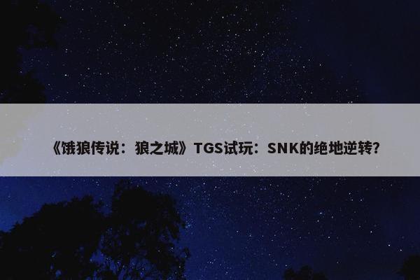 《饿狼传说：狼之城》TGS试玩：SNK的绝地逆转？