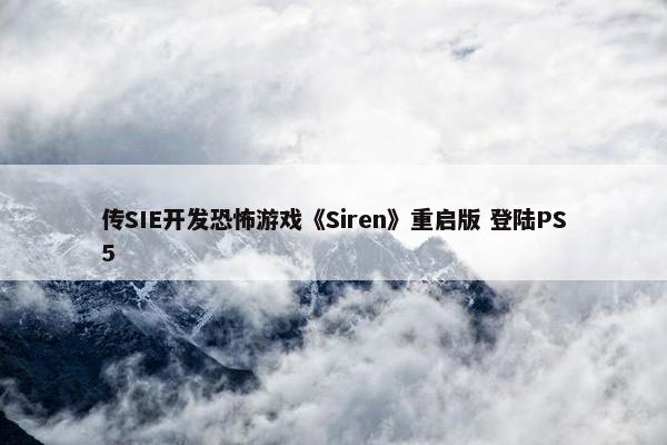 传SIE开发恐怖游戏《Siren》重启版 登陆PS5