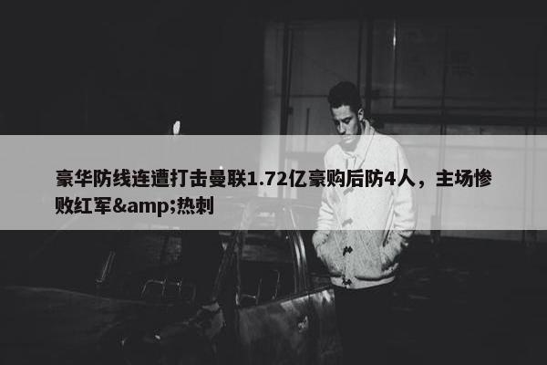 豪华防线连遭打击曼联1.72亿豪购后防4人，主场惨败红军&热刺