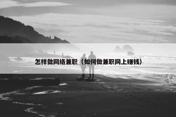 怎样做网络兼职（如何做兼职网上赚钱）