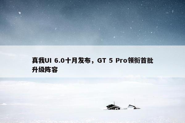 真我UI 6.0十月发布，GT 5 Pro领衔首批升级阵容