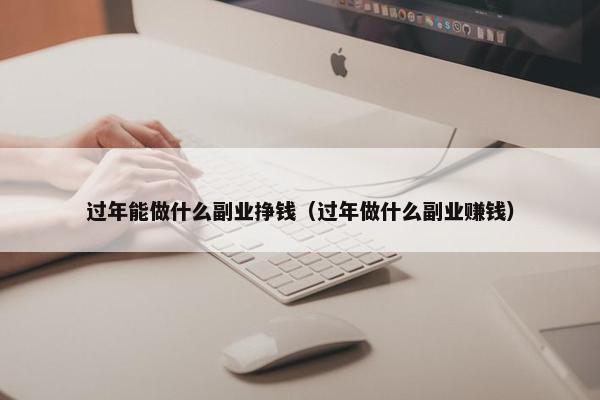 过年能做什么副业挣钱（过年做什么副业赚钱）