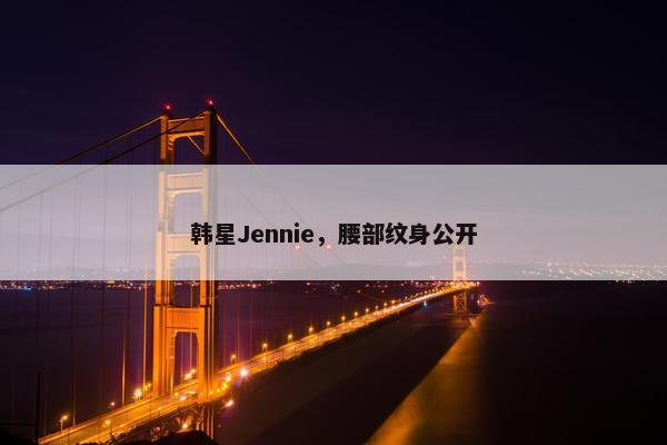 韩星Jennie，腰部纹身公开