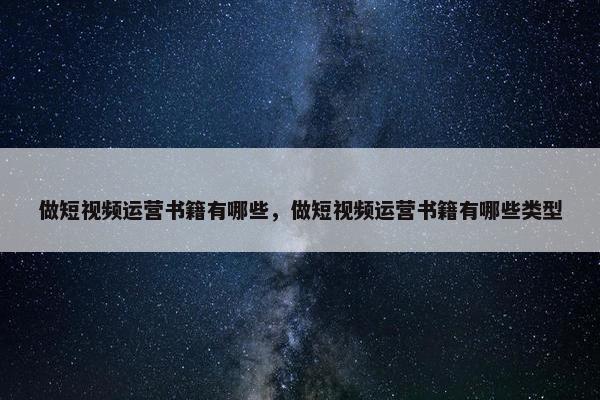 做短视频运营书籍有哪些，做短视频运营书籍有哪些类型