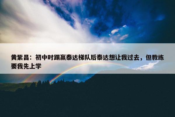 黄紫昌：初中时踢赢泰达梯队后泰达想让我过去，但教练要我先上学