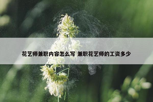 花艺师兼职内容怎么写 兼职花艺师的工资多少