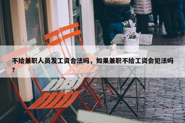 不给兼职人员发工资合法吗，如果兼职不给工资会犯法吗?