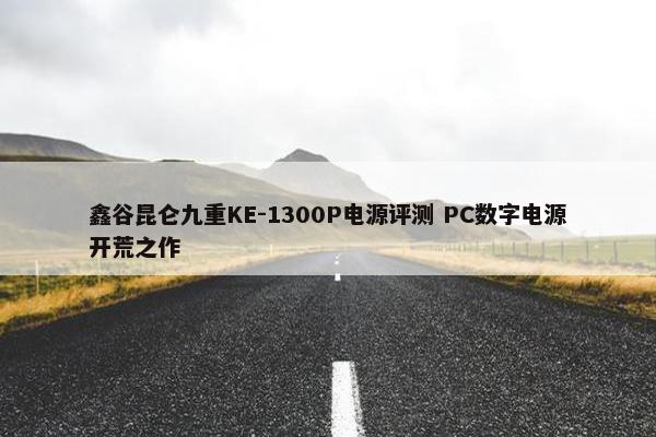 鑫谷昆仑九重KE-1300P电源评测 PC数字电源开荒之作