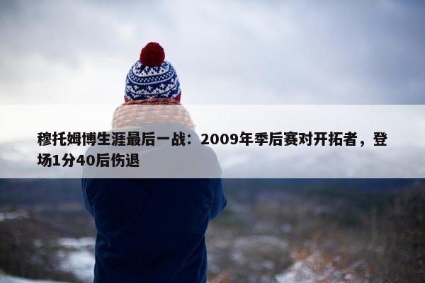 穆托姆博生涯最后一战：2009年季后赛对开拓者，登场1分40后伤退