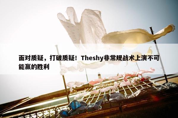 面对质疑，打破质疑！Theshy非常规战术上演不可能赢的胜利