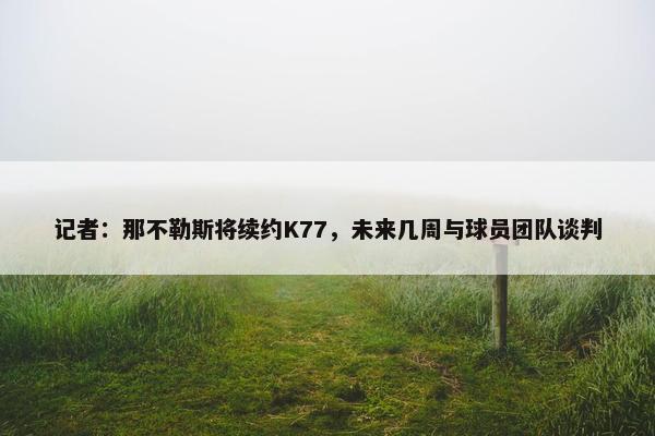 记者：那不勒斯将续约K77，未来几周与球员团队谈判