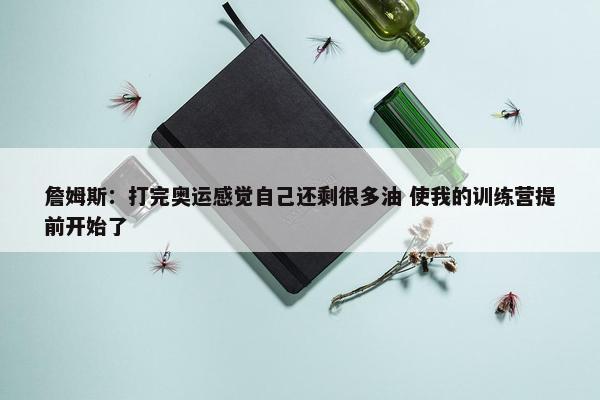 詹姆斯：打完奥运感觉自己还剩很多油 使我的训练营提前开始了