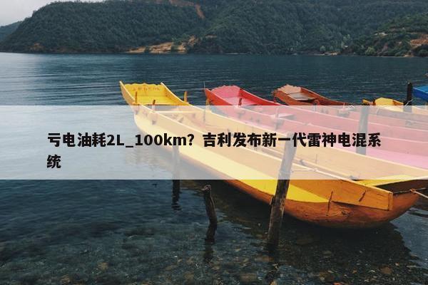 亏电油耗2L_100km？吉利发布新一代雷神电混系统