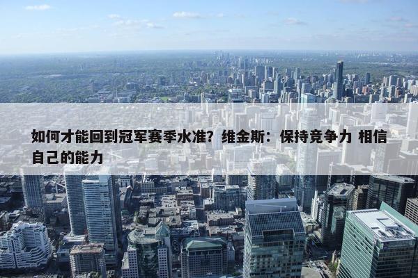 如何才能回到冠军赛季水准？维金斯：保持竞争力 相信自己的能力