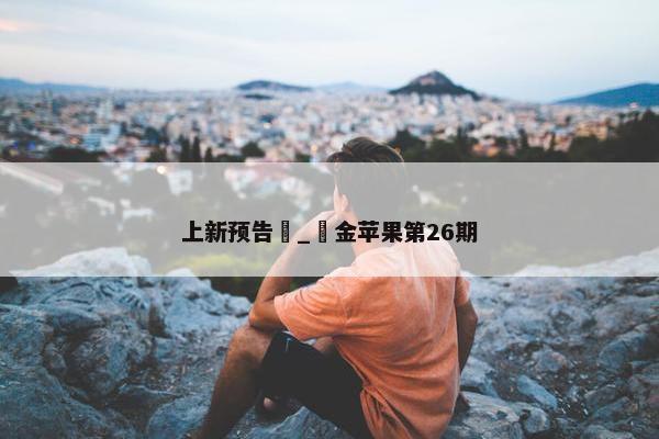 上新预告 _ 金苹果第26期