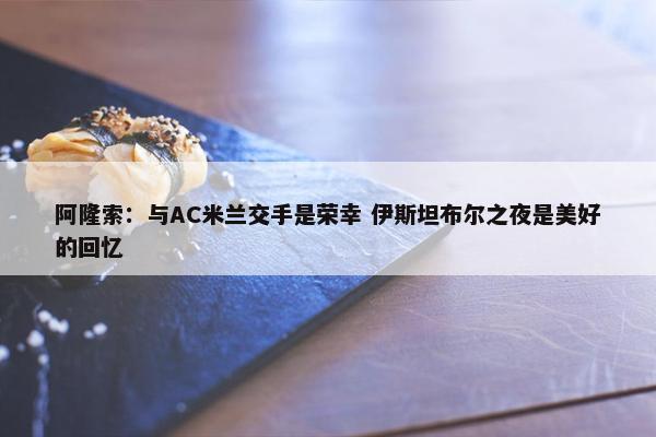 阿隆索：与AC米兰交手是荣幸 伊斯坦布尔之夜是美好的回忆