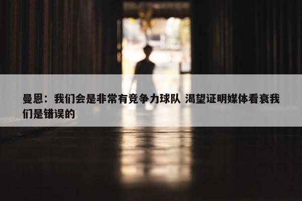 曼恩：我们会是非常有竞争力球队 渴望证明媒体看衰我们是错误的