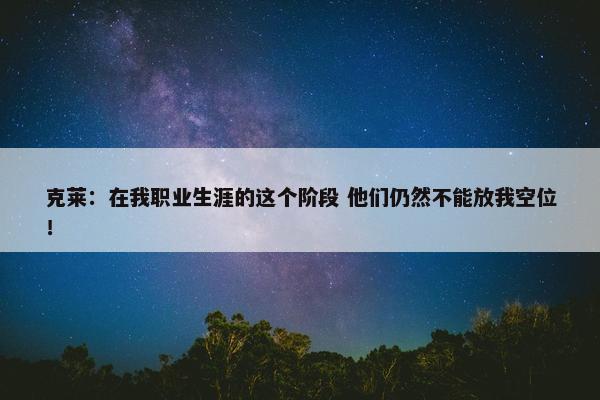 克莱：在我职业生涯的这个阶段 他们仍然不能放我空位！