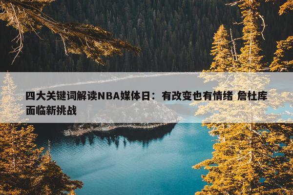 四大关键词解读NBA媒体日：有改变也有情绪 詹杜库面临新挑战