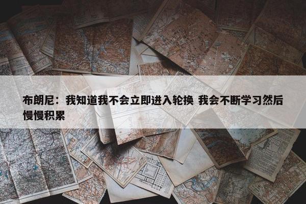 布朗尼：我知道我不会立即进入轮换 我会不断学习然后慢慢积累