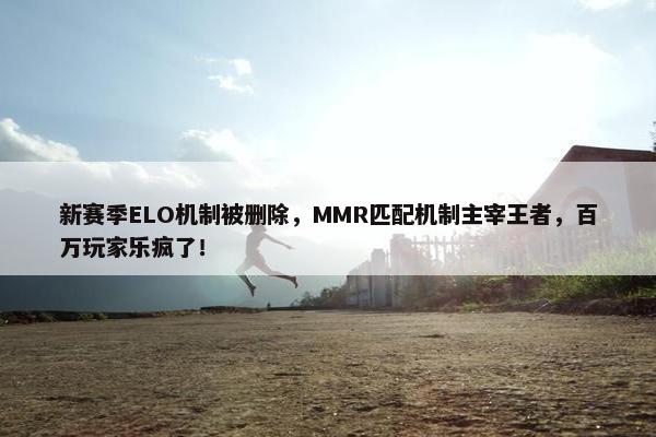 新赛季ELO机制被删除，MMR匹配机制主宰王者，百万玩家乐疯了！