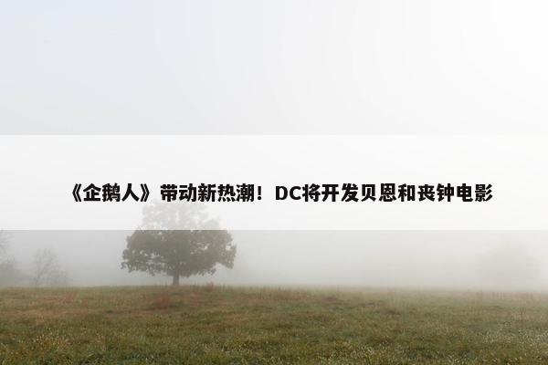 《企鹅人》带动新热潮！DC将开发贝恩和丧钟电影