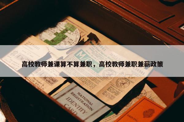 高校教师兼课算不算兼职，高校教师兼职兼薪政策