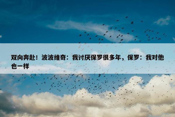 双向奔赴！波波维奇：我讨厌保罗很多年，保罗：我对他也一样