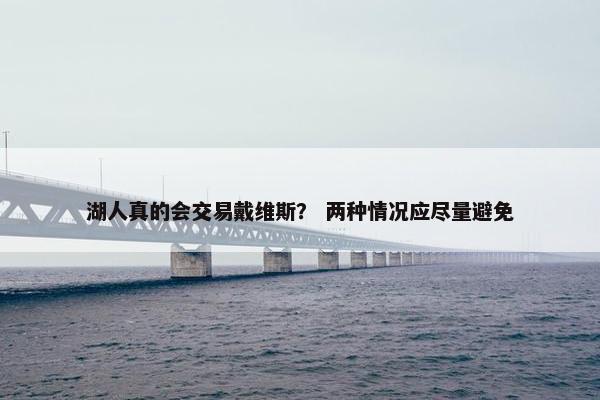 湖人真的会交易戴维斯？ 两种情况应尽量避免