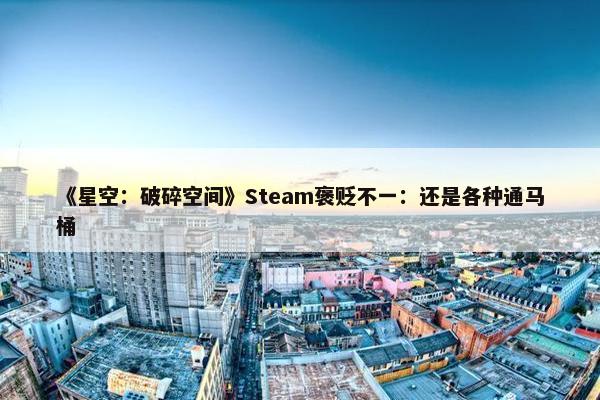 《星空：破碎空间》Steam褒贬不一：还是各种通马桶