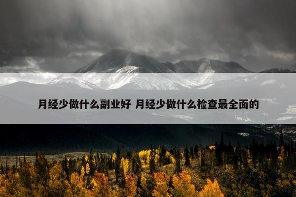 月经少做什么副业好 月经少做什么检查最全面的