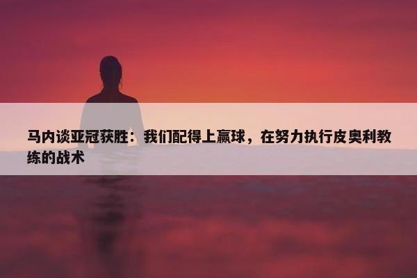 马内谈亚冠获胜：我们配得上赢球，在努力执行皮奥利教练的战术