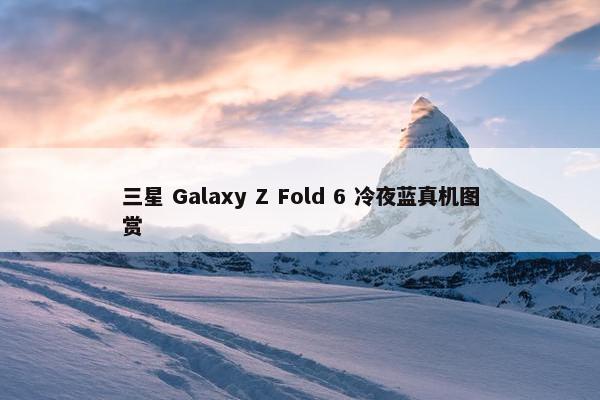 三星 Galaxy Z Fold 6 冷夜蓝真机图赏