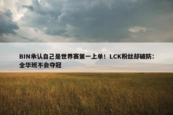 BIN承认自己是世界赛第一上单！LCK粉丝却破防：全华班不会夺冠