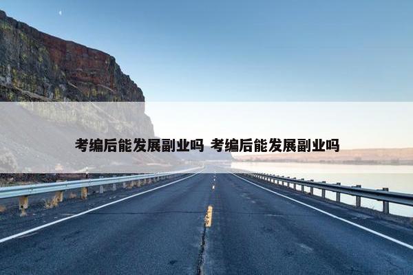 考编后能发展副业吗 考编后能发展副业吗