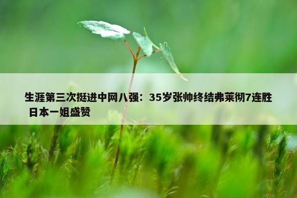 生涯第三次挺进中网八强：35岁张帅终结弗莱彻7连胜 日本一姐盛赞